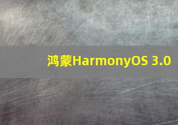 鸿蒙HarmonyOS 3.0